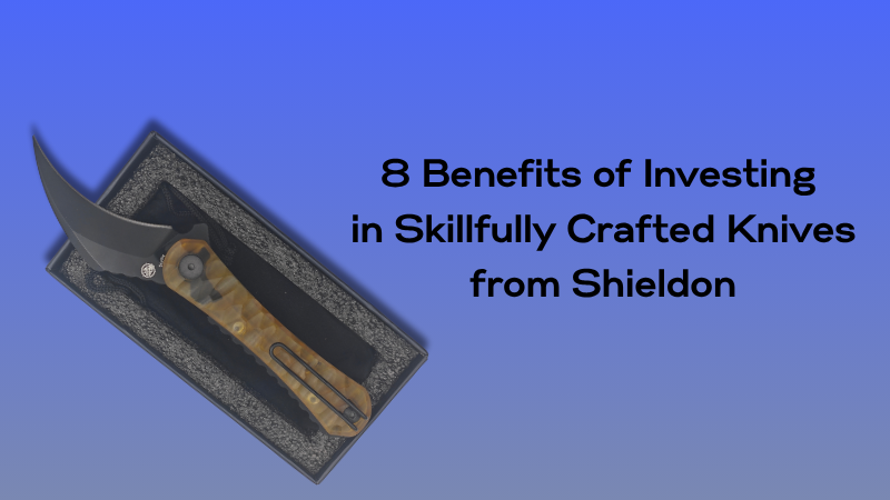 8 Benefits of Investing in Skillfully Crafted Knives from Shieldon